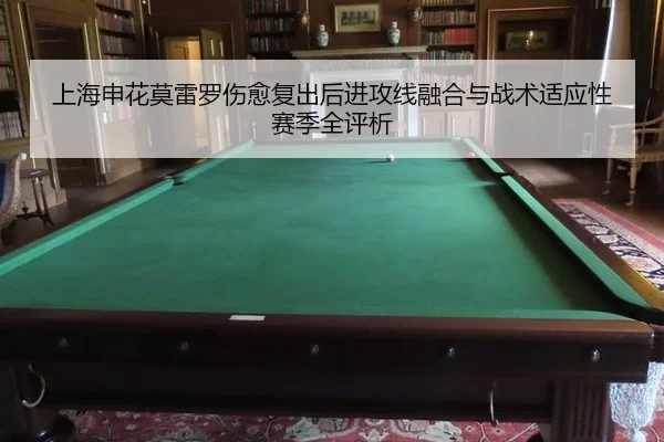 上海申花莫雷罗伤愈复出后进攻线融合与战术适应性赛季全评析