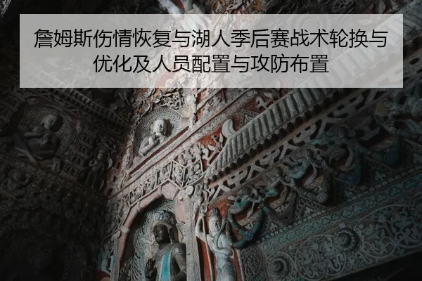 詹姆斯伤情恢复与湖人季后赛战术轮换与优化及人员配置与攻防布置