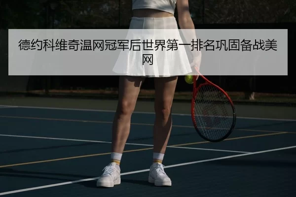 德约科维奇温网冠军后世界第一排名巩固备战美网